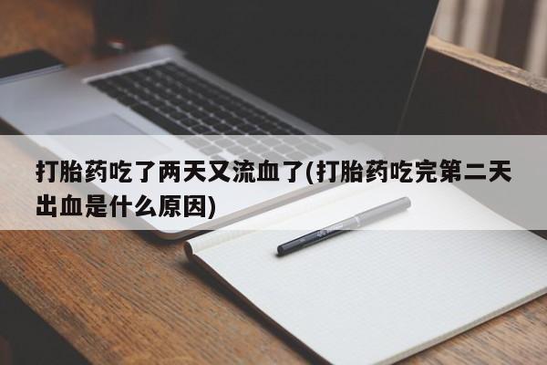 推荐个卖打胎药的联系方式，打胎药吃了两天又流血了(打胎药吃完第二天出血是什么原因)