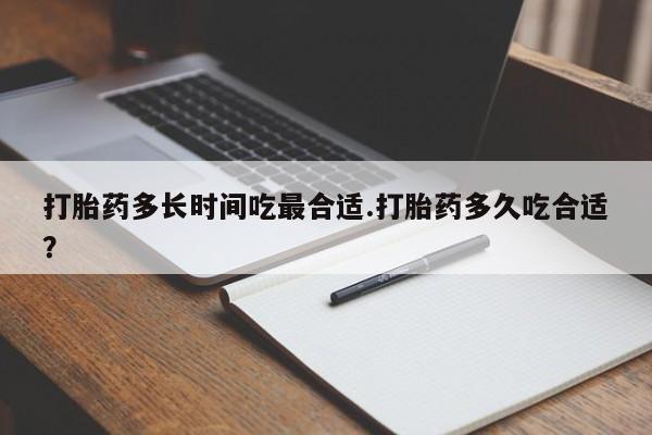 推荐个卖打胎药的联系方式，打胎药多长时间吃最合适.打胎药多久吃合适？