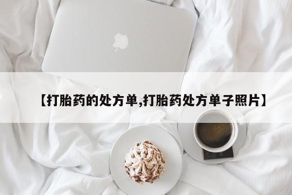 推荐个卖打胎药的联系方式，【打胎药的处方单,打胎药处方单子照片】