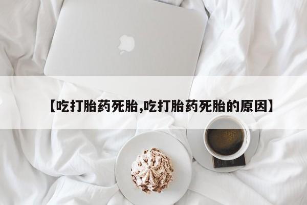 推荐个卖打胎药的联系方式，【吃打胎药死胎,吃打胎药死胎的原因】