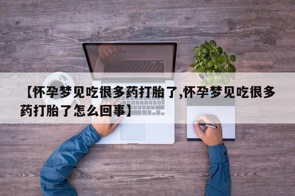 推荐个卖打胎药的联系方式，【怀孕梦见吃很多药打胎了,怀孕梦见吃很多药打胎了怎么回事】
