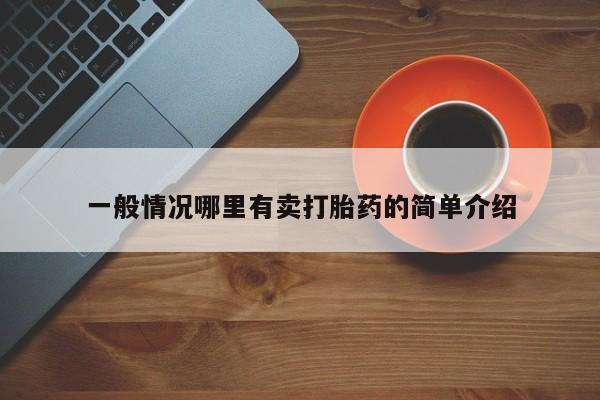 推荐个卖打胎药的联系方式，一般情况哪里有卖打胎药的简单介绍