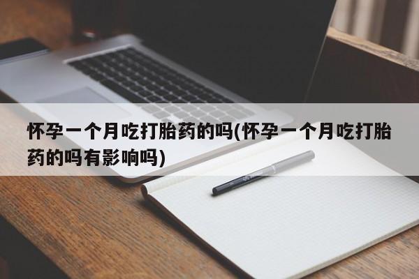 推荐个卖打胎药的联系方式,怀孕一个月吃打胎药的吗(怀孕一个月吃打胎药的吗有影响吗)