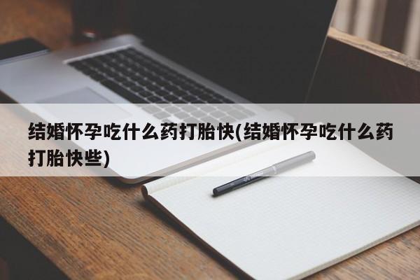 推荐个卖打胎药的联系方式,结婚怀孕吃什么药打胎快(结婚怀孕吃什么药打胎快些)