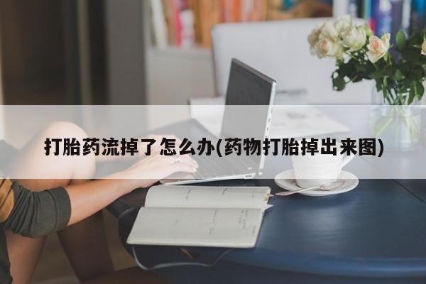 推荐个卖打胎药的联系方式,打胎药流掉了怎么办(药物打胎掉出来图)