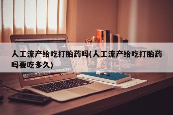推荐个卖打胎药的联系方式,人工流产给吃打胎药吗(人工流产给吃打胎药吗要吃多久)