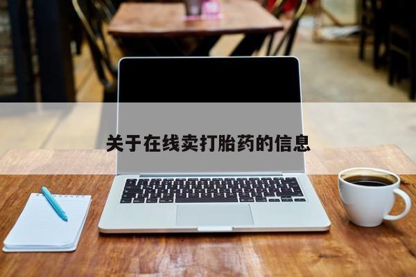 推荐个卖打胎药的联系方式，关于在线卖打胎药的信息