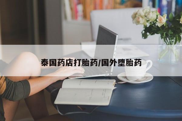 推荐个卖打胎药的联系方式，泰国药店打胎药/国外堕胎药