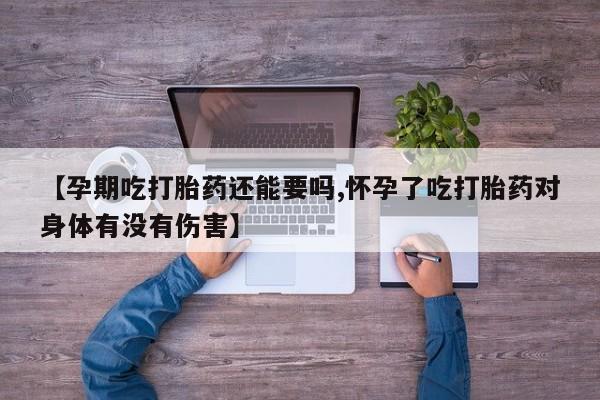 推荐个卖打胎药的联系方式，【孕期吃打胎药还能要吗,怀孕了吃打胎药对身体有没有伤害】