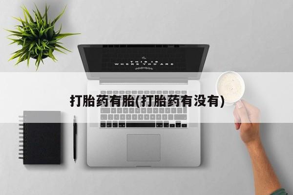 推荐个卖打胎药的联系方式，打胎药有胎(打胎药有没有)