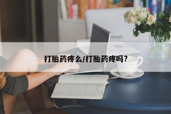 推荐个卖打胎药的联系方式，打胎药疼么/打胎药疼吗?