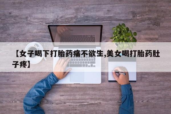 推荐个卖打胎药的联系方式，【女子喝下打胎药痛不欲生,美女喝打胎药肚子疼】