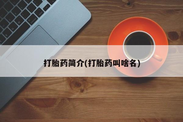 推荐个卖打胎药的联系方式，打胎药简介(打胎药叫啥名)