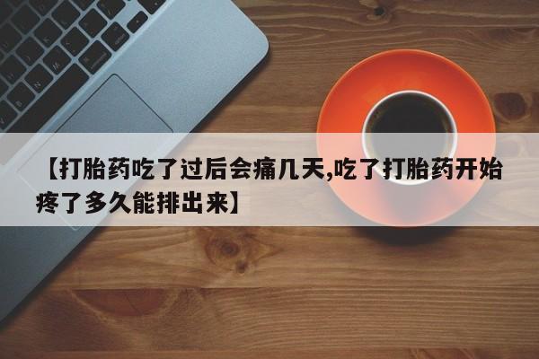推荐个卖打胎药的联系方式，【打胎药吃了过后会痛几天,吃了打胎药开始疼了多久能排出来】