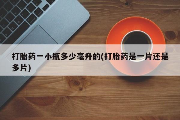 推荐个卖打胎药的联系方式，打胎药一小瓶多少毫升的(打胎药是一片还是多片)