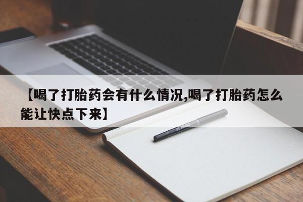 推荐个卖打胎药的联系方式，【喝了打胎药会有什么情况,喝了打胎药怎么能让快点下来】