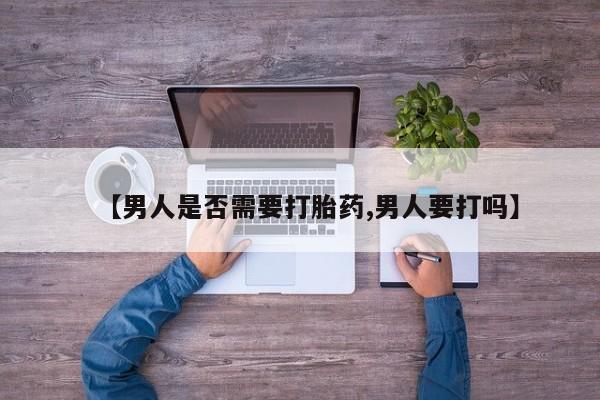推荐个卖打胎药的联系方式，【男人是否需要打胎药,男人要打吗】