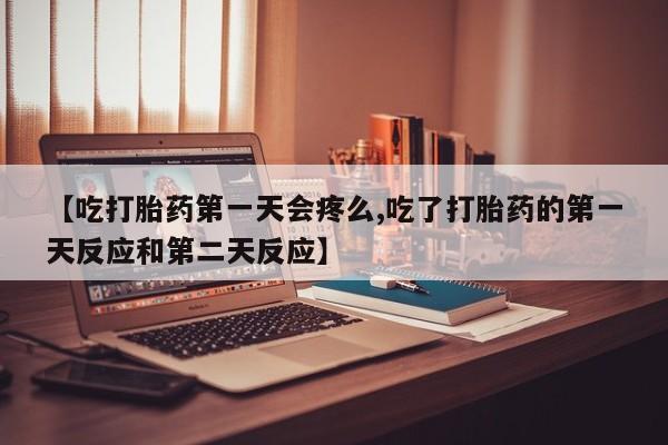 推荐个卖打胎药的联系方式，【吃打胎药第一天会疼么,吃了打胎药的第一天反应和第二天反应】